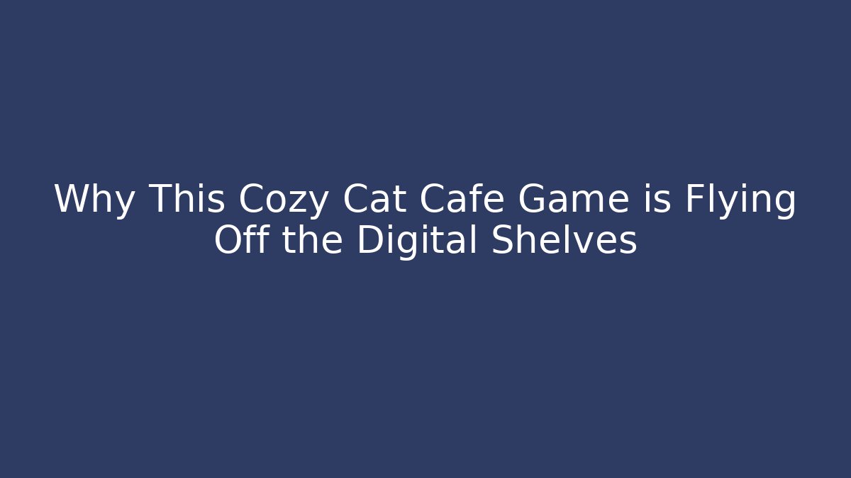 Why This Cozy Cat Cafe Game is Flying Off the Digital Shelves