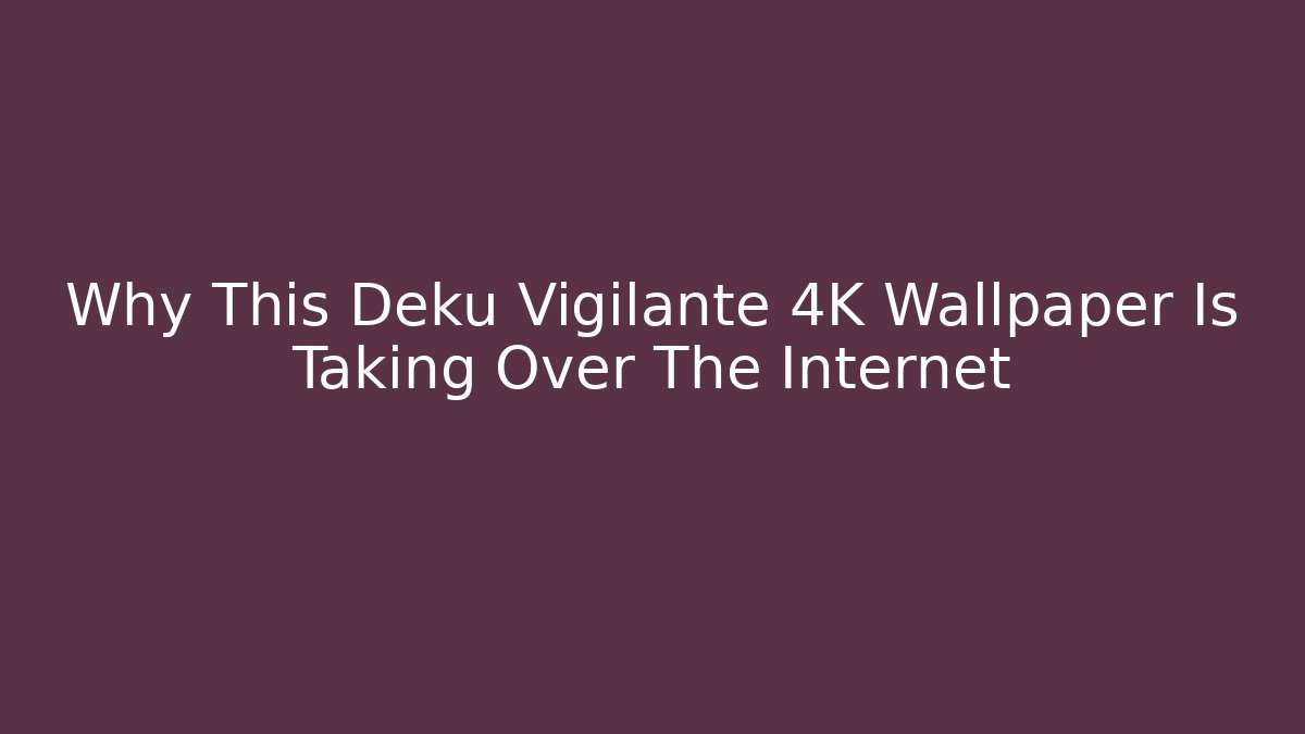 Why This Deku Vigilante 4K Wallpaper Is Taking Over The Internet - Celivion
