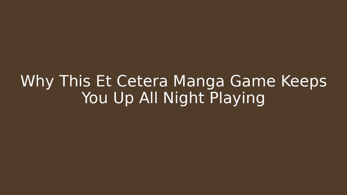 Why This Et Cetera Manga Game Keeps You Up All Night Playing