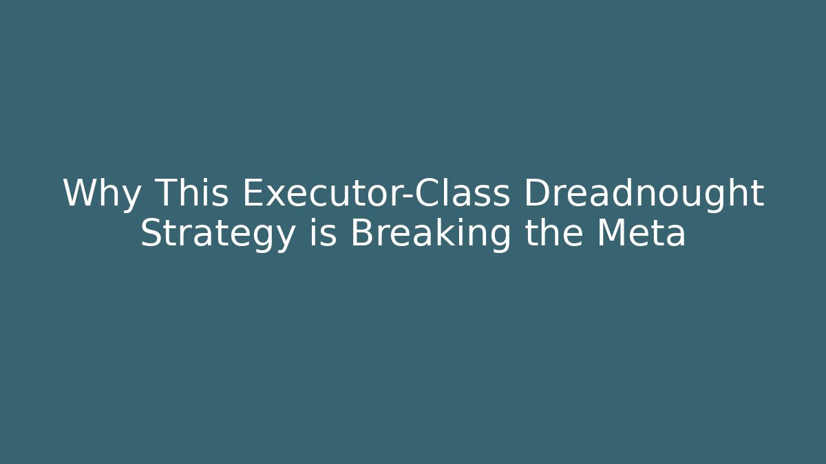 Why This Executor-Class Dreadnought Strategy is Breaking the Meta - Celivion