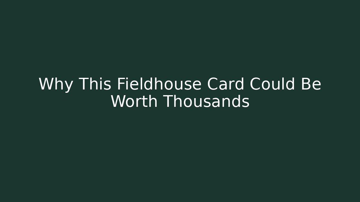 Why This Fieldhouse Card Could Be Worth Thousands