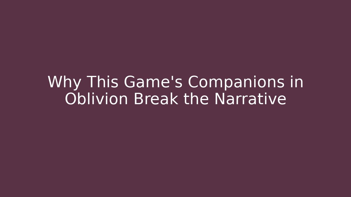 Why This Game's Companions in Oblivion Break the Narrative