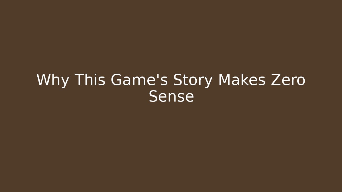 Why This Game's Story Makes Zero Sense