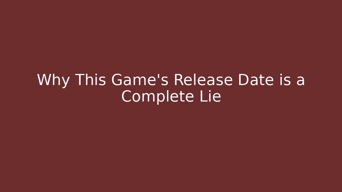 Why This Game’s Release Date is a Complete Lie