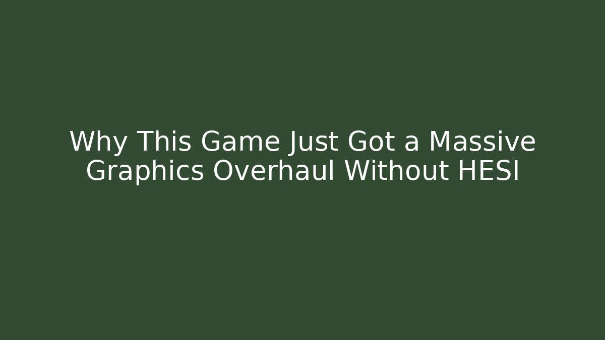 Why This Game Just Got a Massive Graphics Overhaul Without HESI