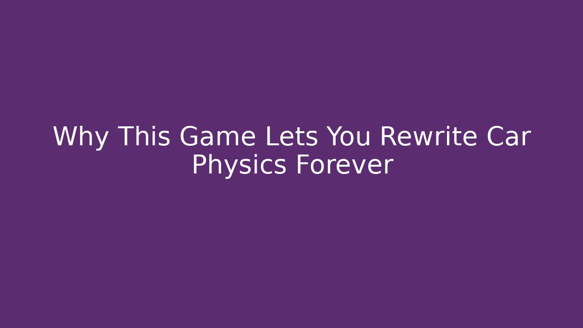 Why This Game Lets You Rewrite Car Physics Forever