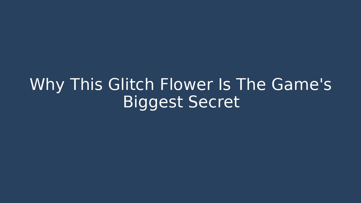 Why This Glitch Flower Is The Game's Biggest Secret