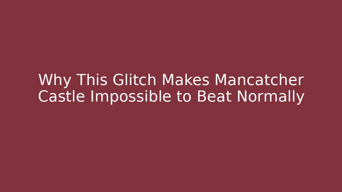 Why This Glitch Makes Mancatcher Castle Impossible to Beat Normally