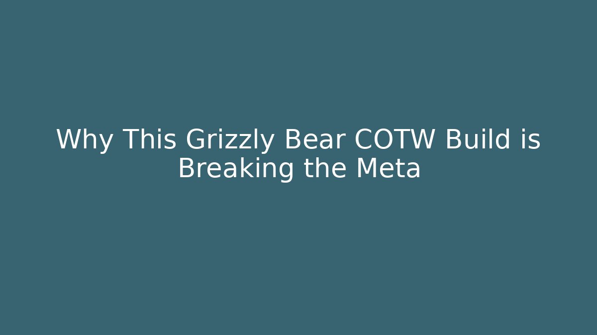 Why This Grizzly Bear COTW Build is Breaking the Meta