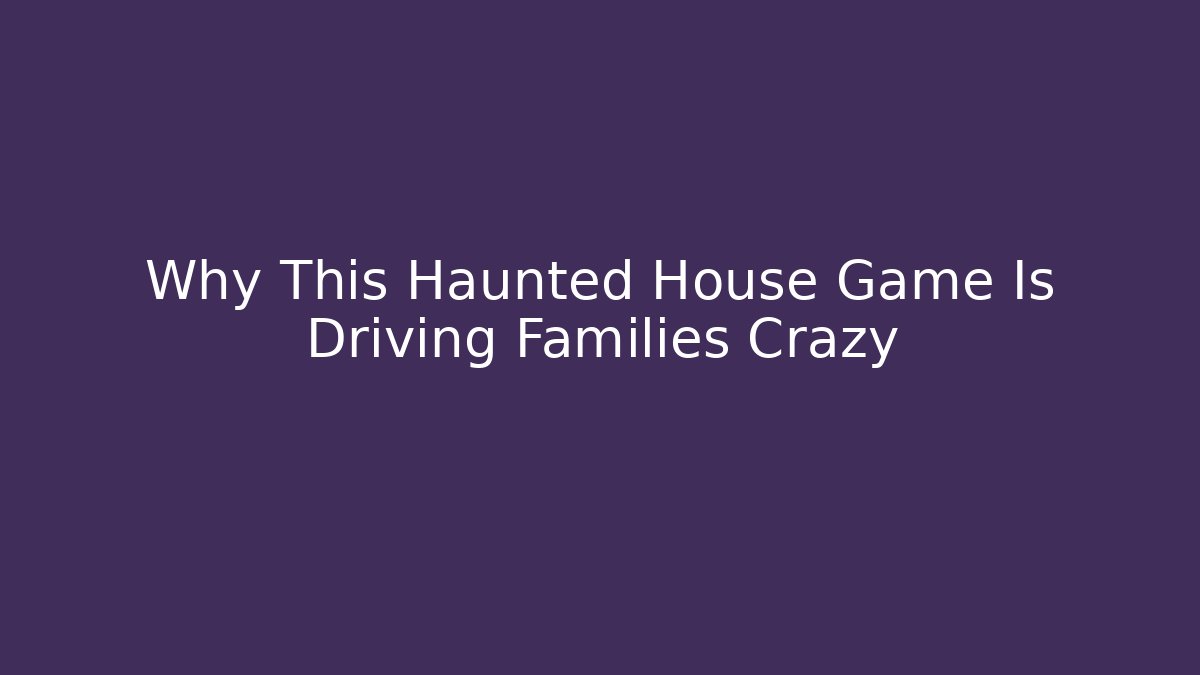 Why This Haunted House Game Is Driving Families Crazy