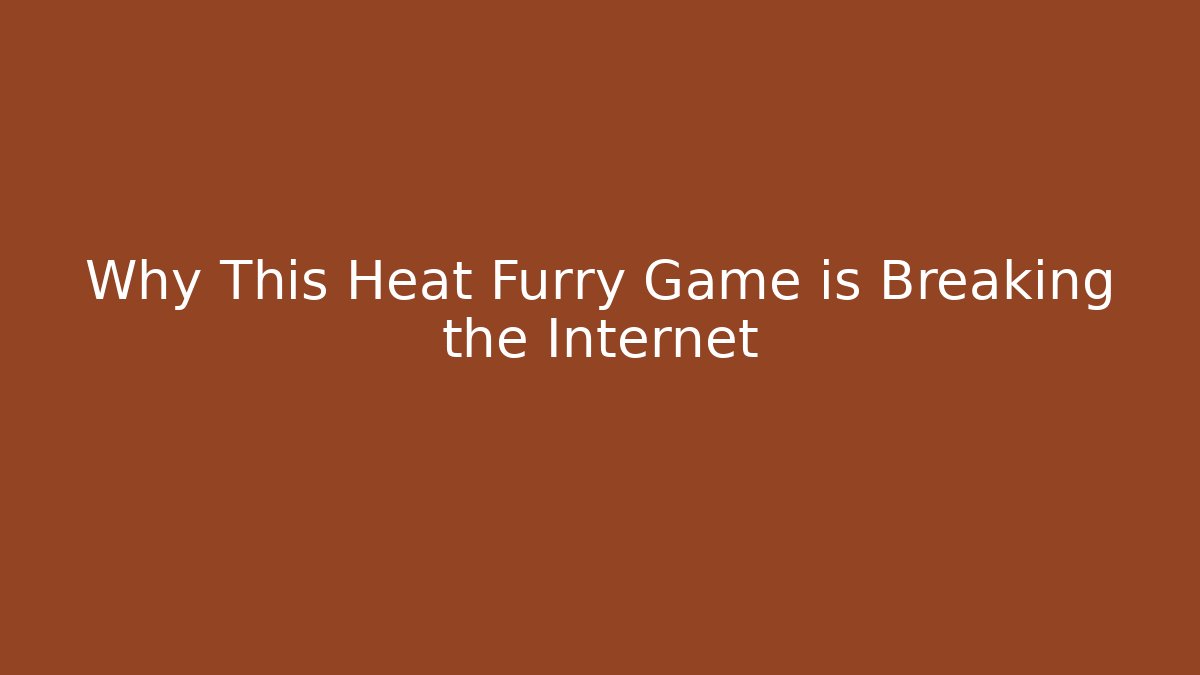 Why This Heat Furry Game is Breaking the Internet