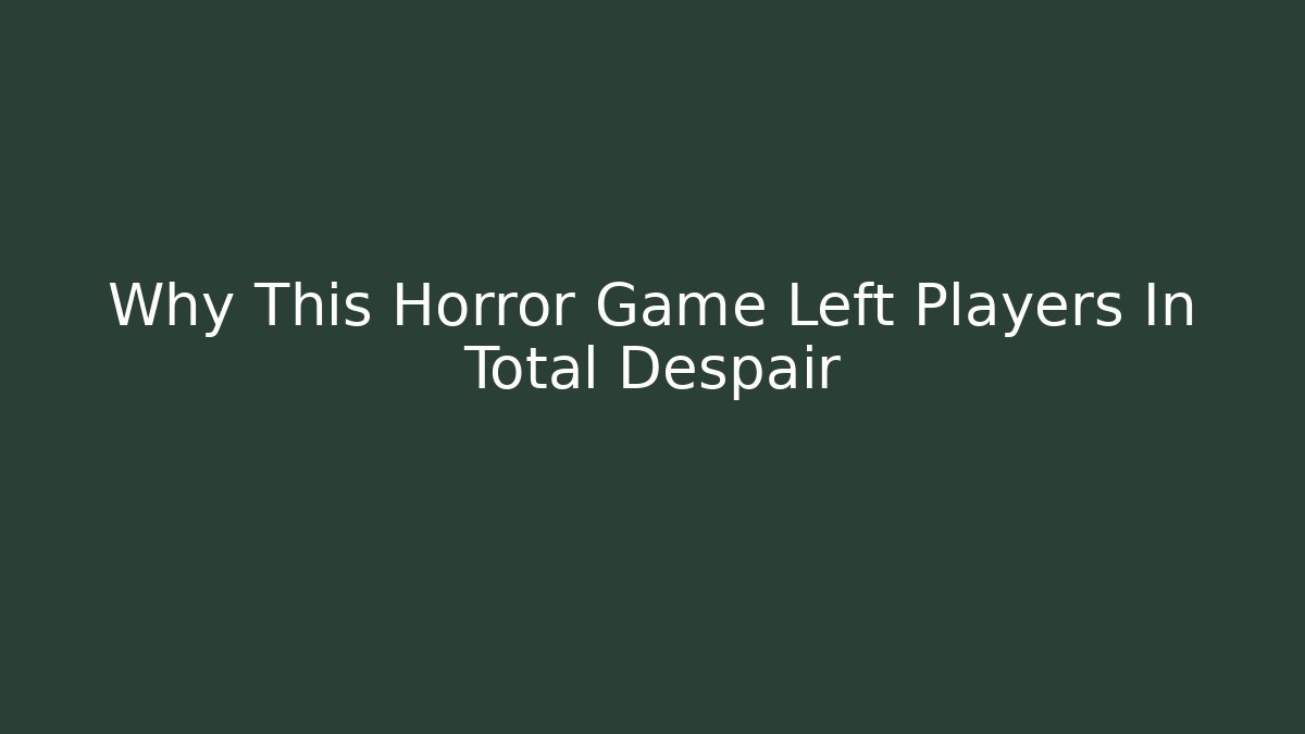 Why This Horror Game Left Players In Total Despair - Celivion