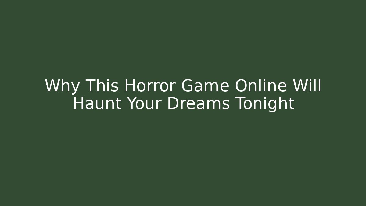 Why This Horror Game Online Will Haunt Your Dreams Tonight