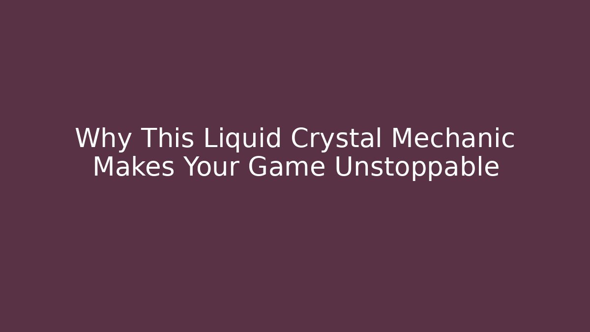 Why This Liquid Crystal Mechanic Makes Your Game Unstoppable