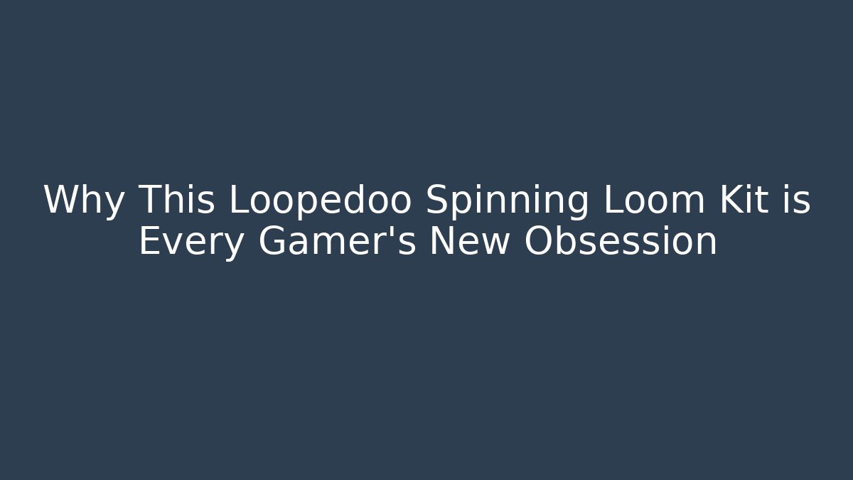 Why This Loopedoo Spinning Loom Kit is Every Gamer's New Obsession