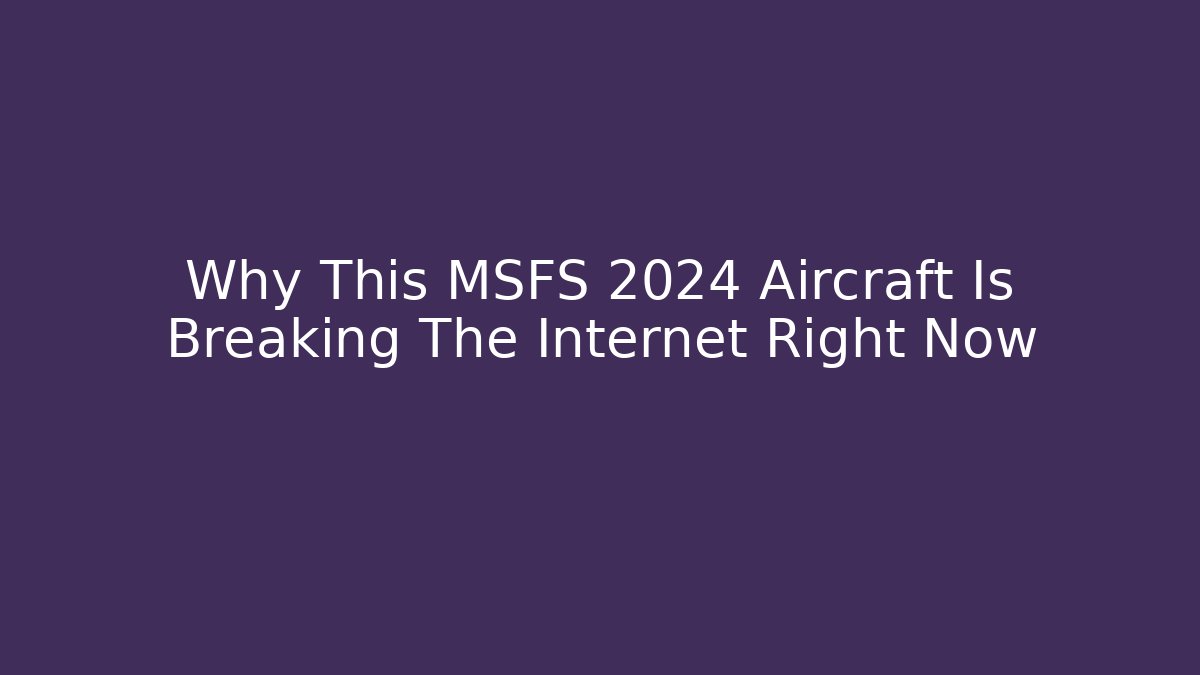Why This MSFS 2024 Aircraft Is Breaking The Internet Right Now