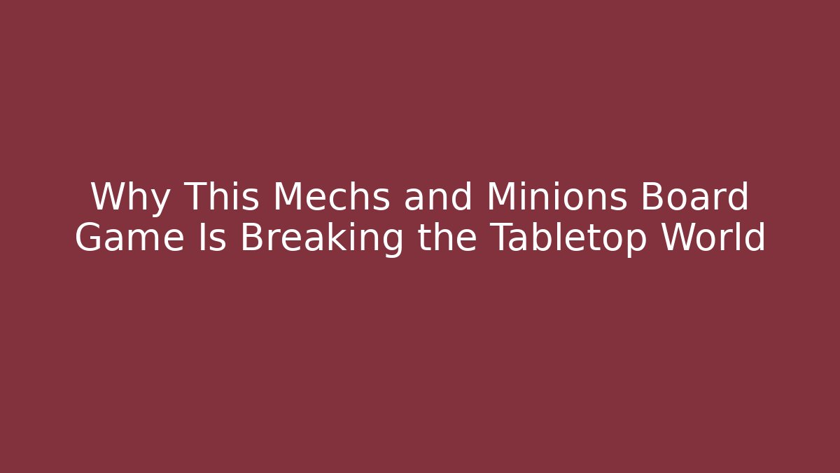 Why This Mechs and Minions Board Game Is Breaking the Tabletop World