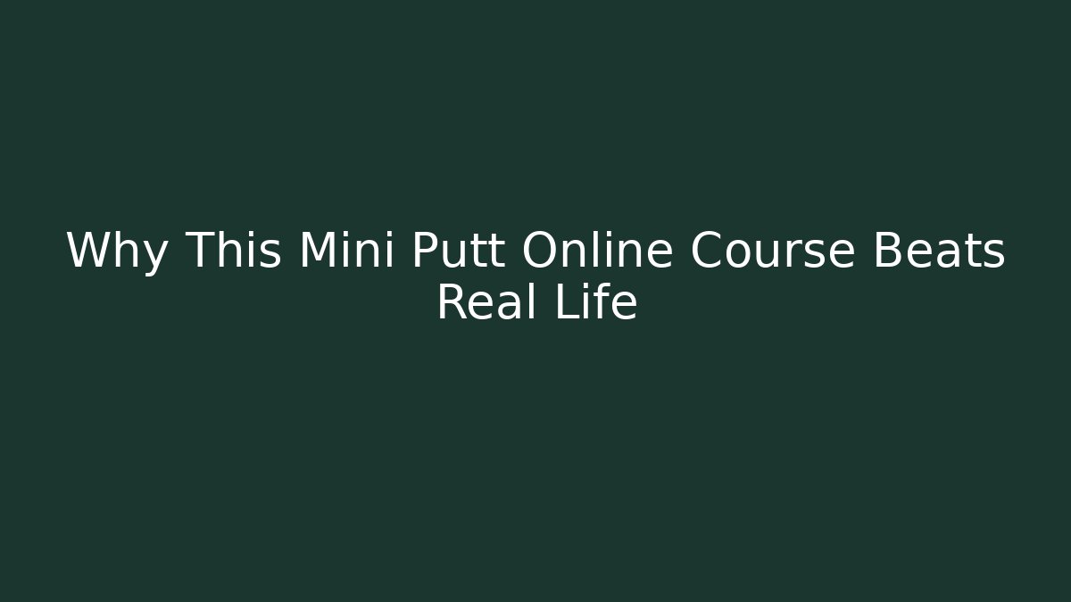Why This Mini Putt Online Course Beats Real Life