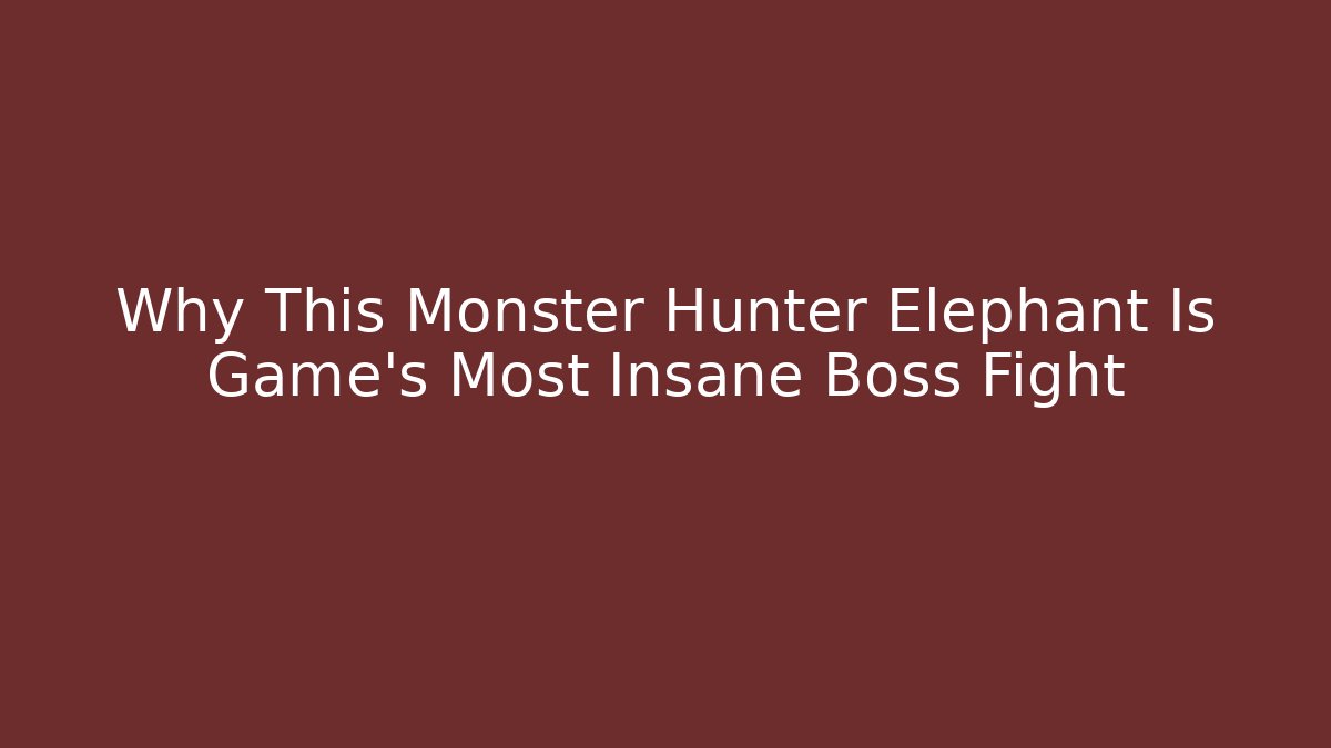 Why This Monster Hunter Elephant Is Game's Most Insane Boss Fight