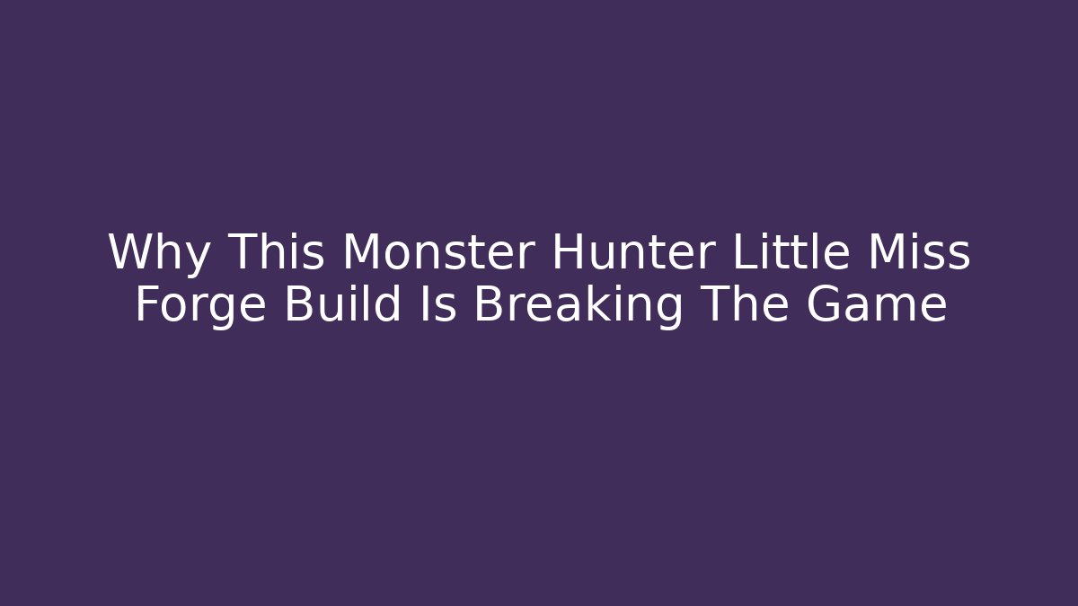 Why This Monster Hunter Little Miss Forge Build Is Breaking The Game