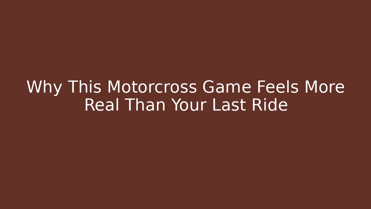 Why This Motorcross Game Feels More Real Than Your Last Ride