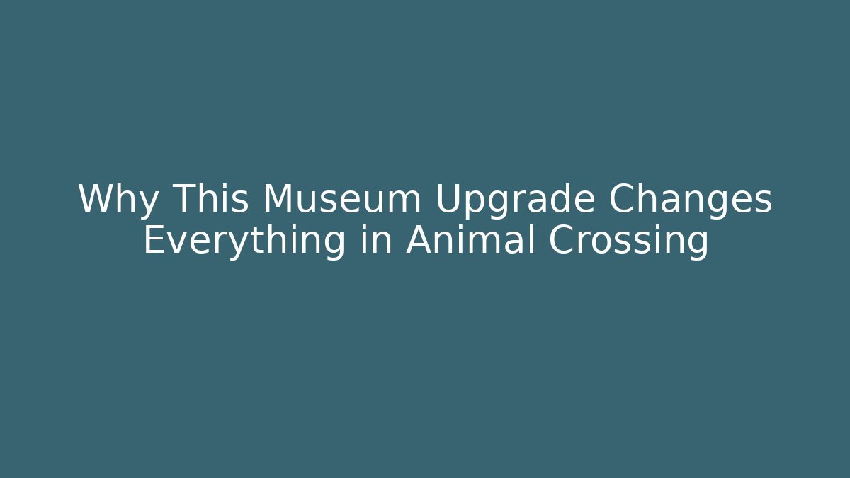 Why This Museum Upgrade Changes Everything in Animal Crossing