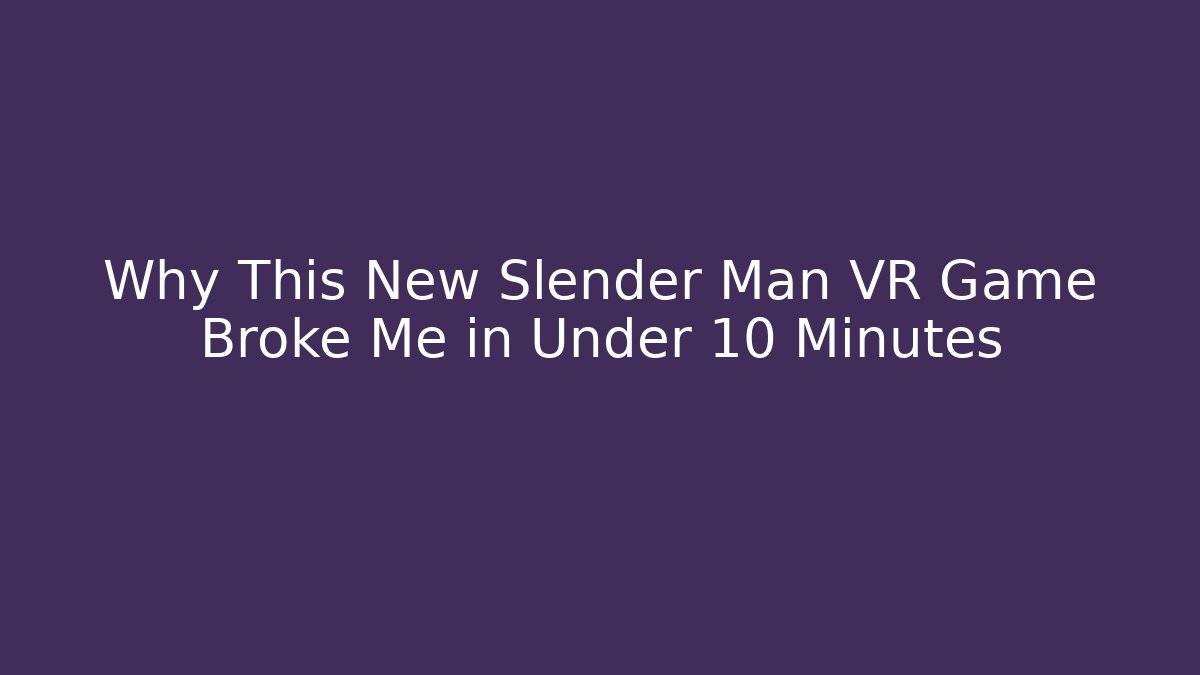 Why This New Slender Man VR Game Broke Me in Under 10 Minutes
