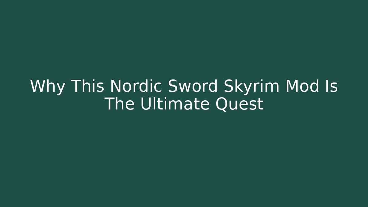 Why This Nordic Sword Skyrim Mod Is The Ultimate Quest
