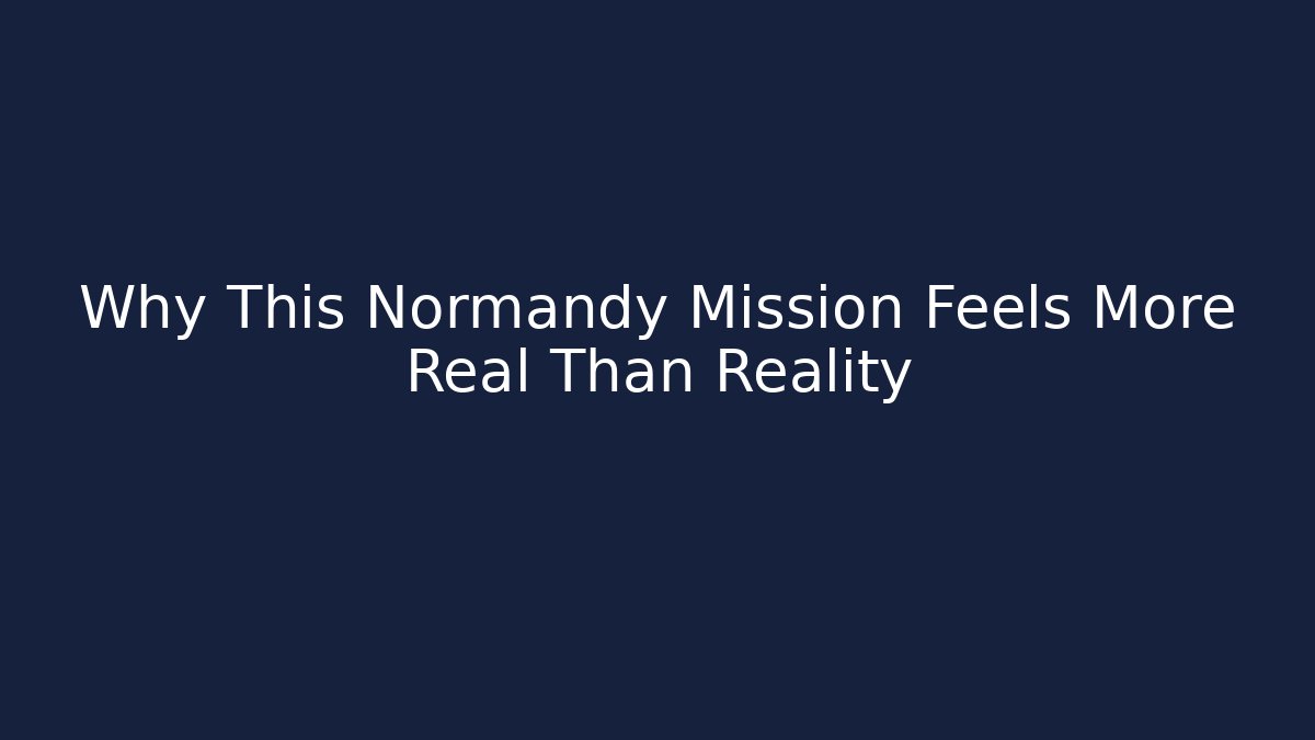 Why This Normandy Mission Feels More Real Than Reality