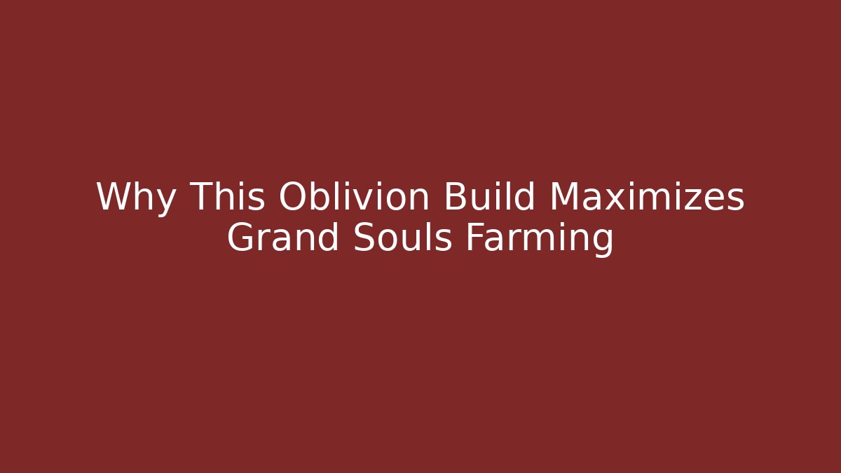 Why This Oblivion Build Maximizes Grand Souls Farming