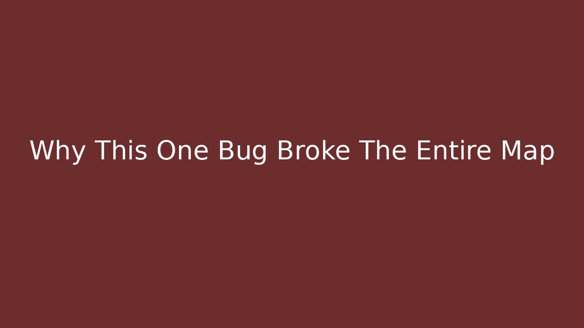 Why This One Bug Broke The Entire Map