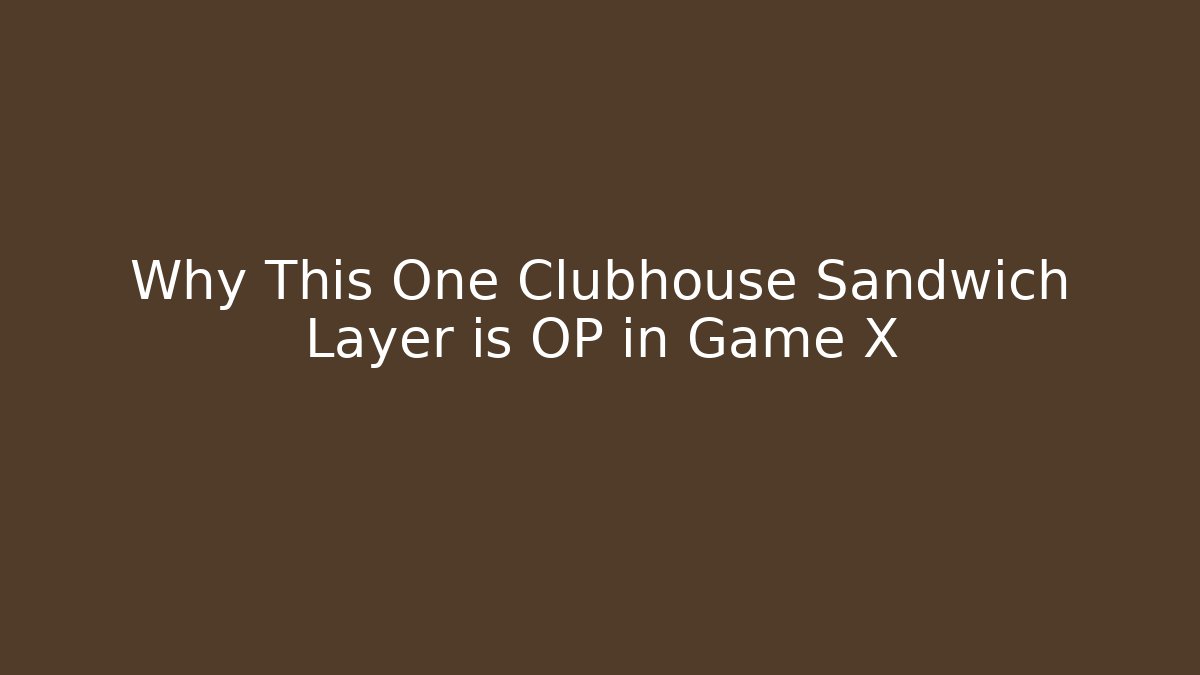 Why This One Clubhouse Sandwich Layer is OP in Game X