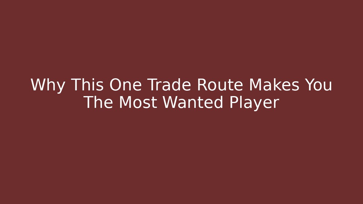 Why This One Trade Route Makes You The Most Wanted Player