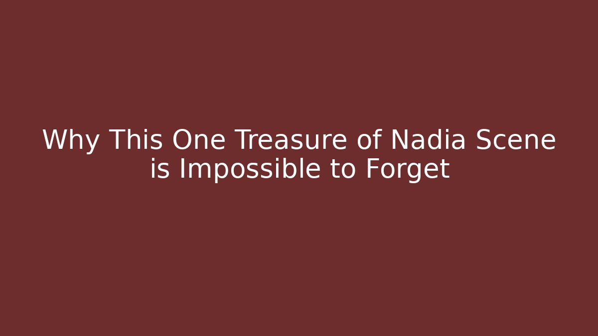 Why This One Treasure of Nadia Scene is Impossible to Forget