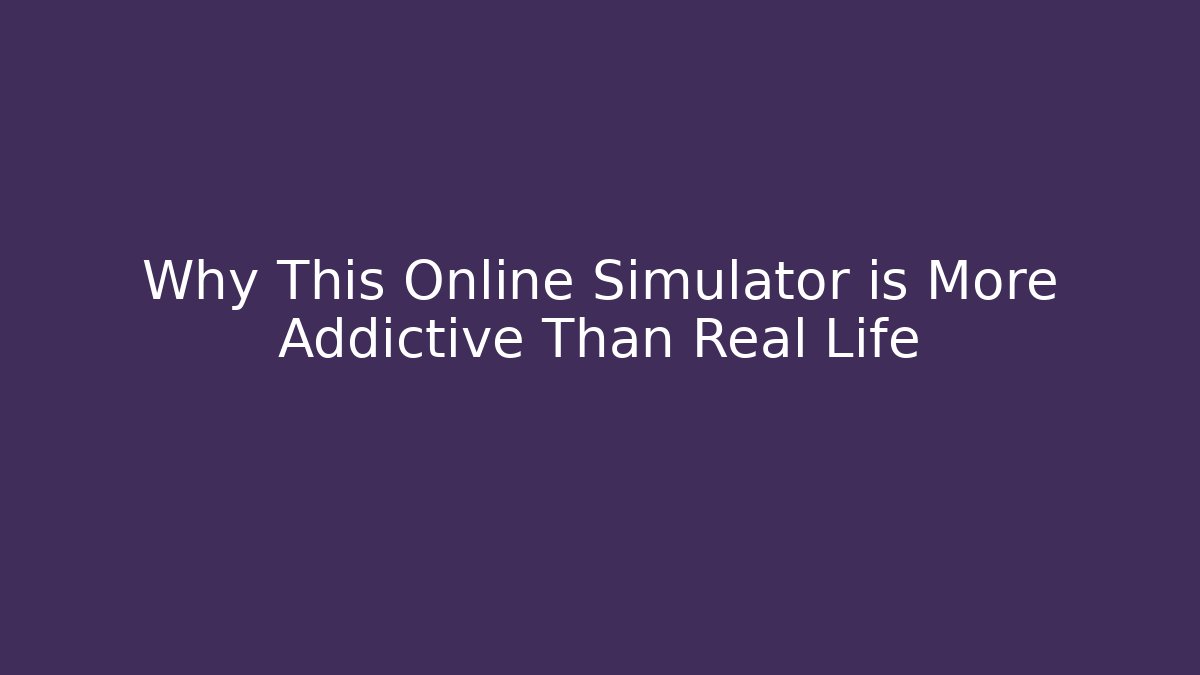 Why This Online Simulator is More Addictive Than Real Life