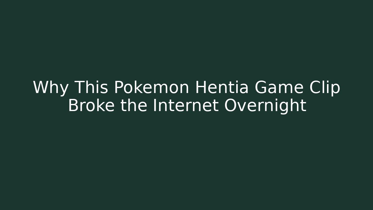 Why This Pokemon Hentia Game Clip Broke the Internet Overnight