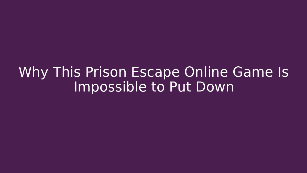 Why This Prison Escape Online Game Is Impossible to Put Down