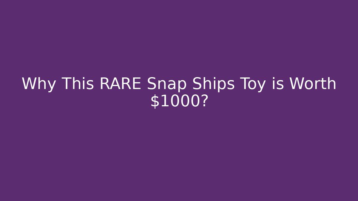 Why This RARE Snap Ships Toy is Worth $1000?