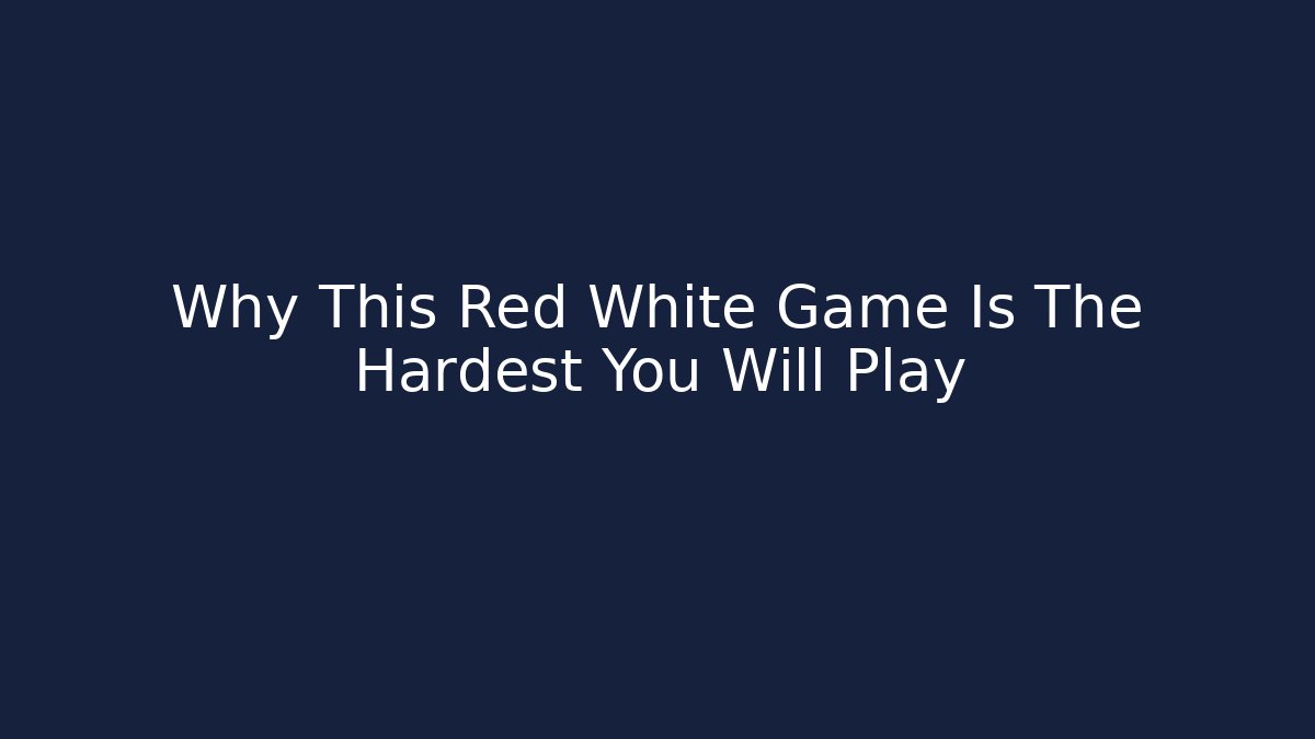 Why This Red White Game Is The Hardest You Will Play