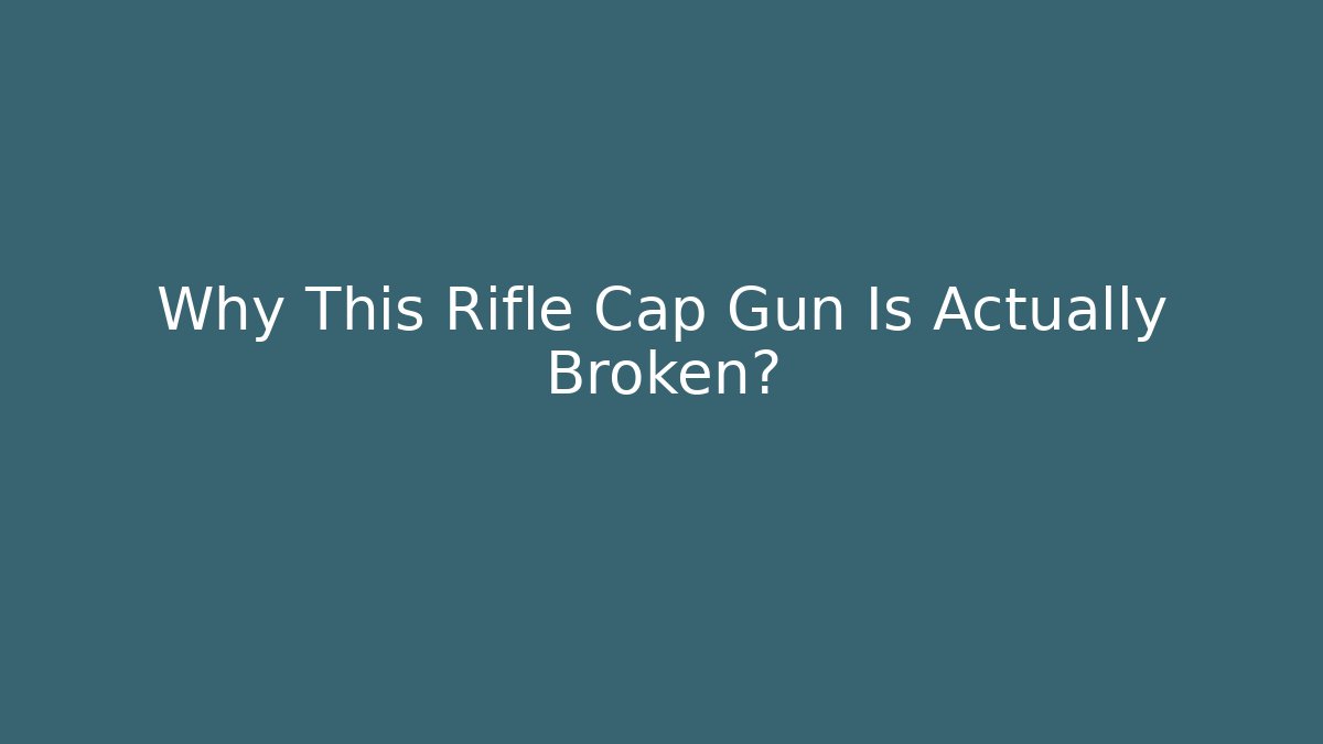 Why This Rifle Cap Gun Is Actually Broken?