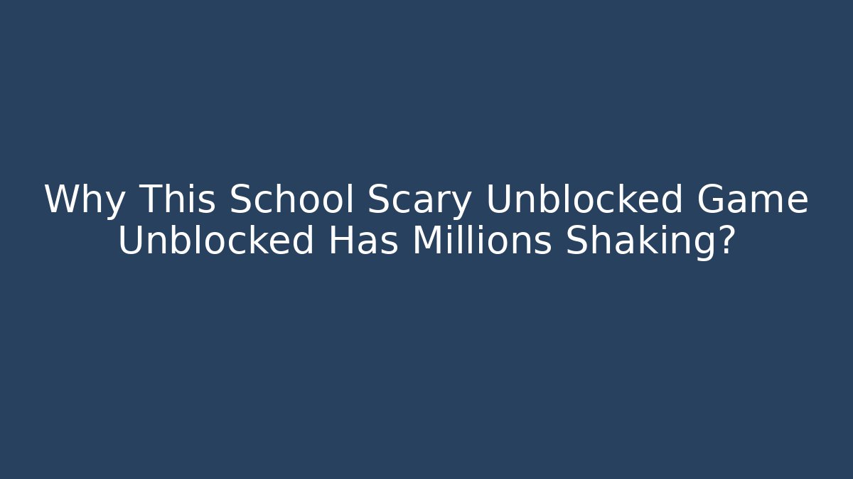 Why This School Scary Unblocked Game Unblocked Has Millions Shaking?