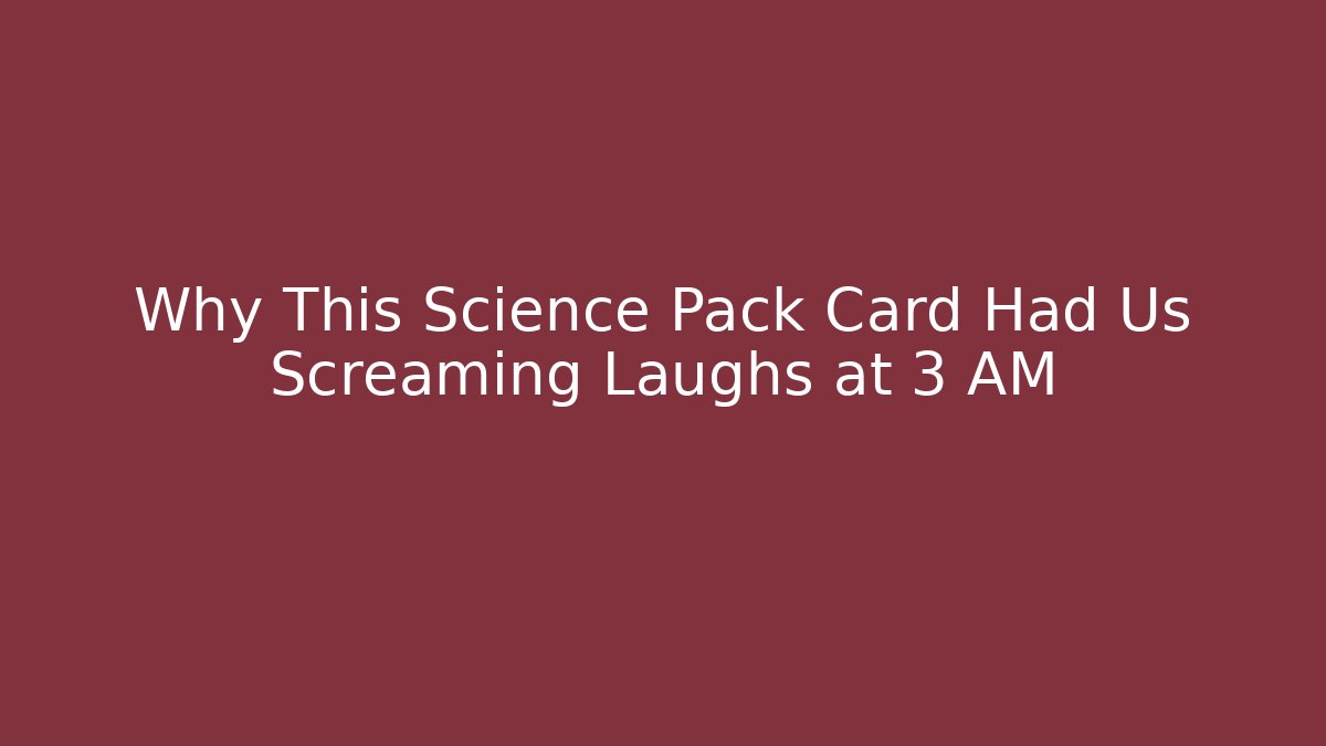 Why This Science Pack Card Had Us Screaming Laughs at 3 AM - Celivion