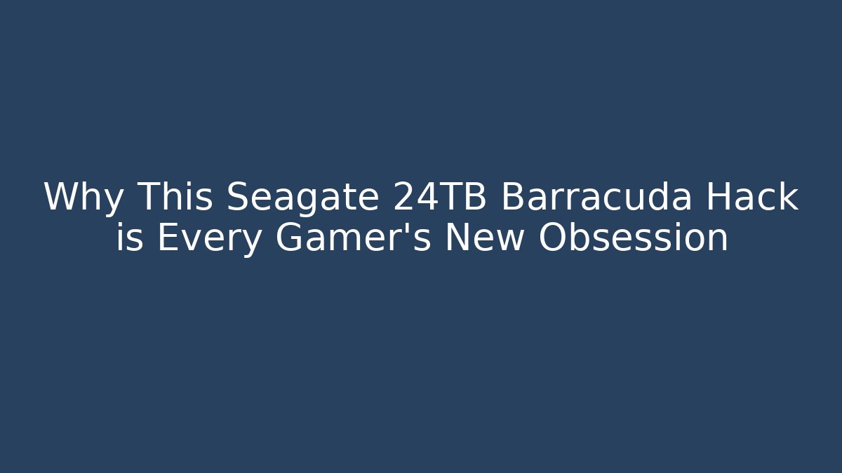 Why This Seagate 24TB Barracuda Hack is Every Gamer's New Obsession - Celivion