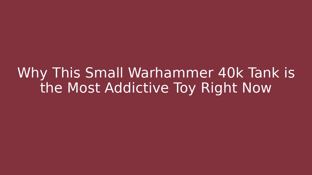 Why This Small Warhammer 40k Tank is the Most Addictive Toy Right Now - Celivion