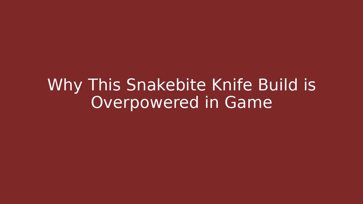 Why This Snakebite Knife Build is Overpowered in Game - Celivion