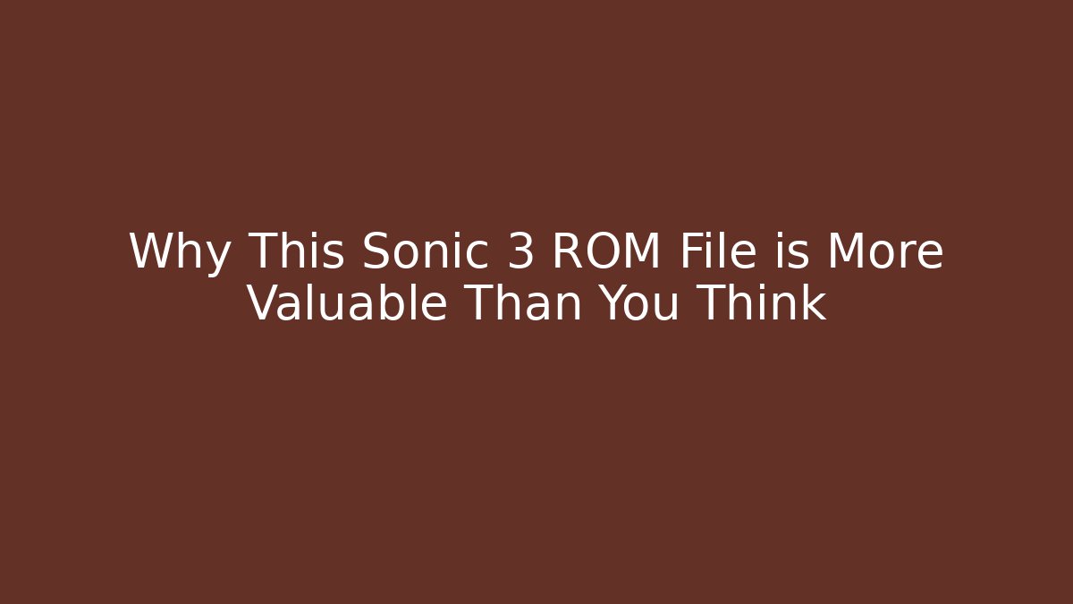 Why This Sonic 3 ROM File is More Valuable Than You Think