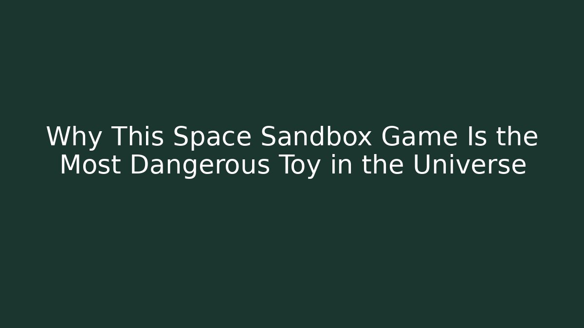 Why This Space Sandbox Game Is the Most Dangerous Toy in the Universe