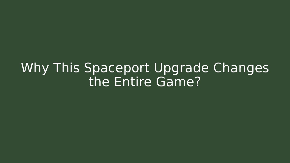 Why This Spaceport Upgrade Changes the Entire Game? - Celivion