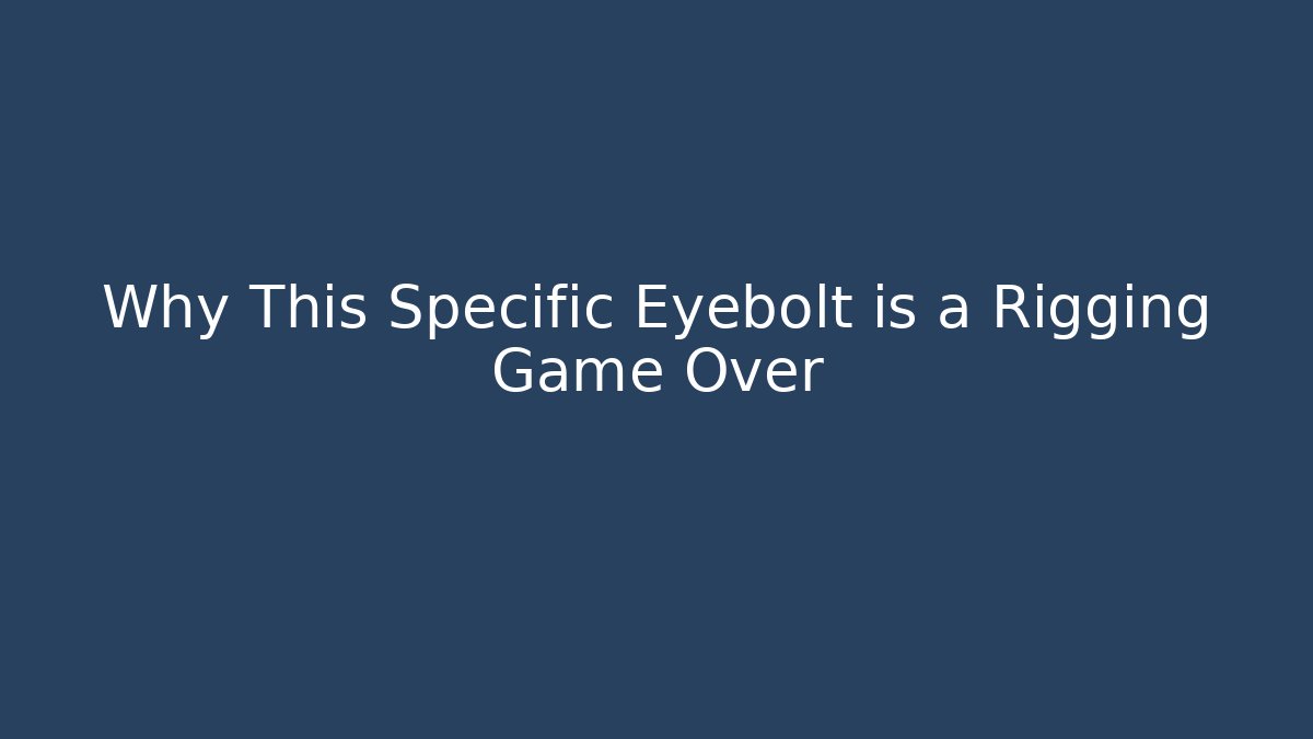 Why This Specific Eyebolt is a Rigging Game Over - Celivion
