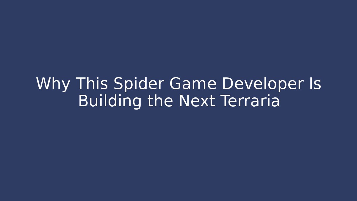 Why This Spider Game Developer Is Building the Next Terraria